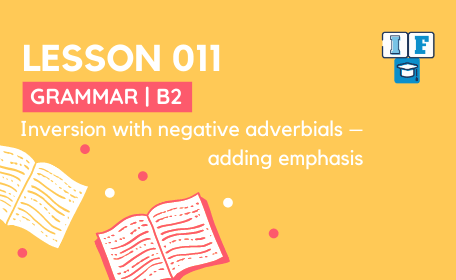 Lesson 011 Grammar B2 Inversion with negative adverbials adding emphasis